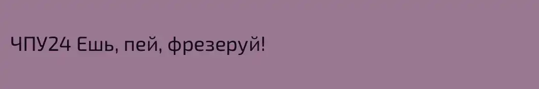 ЧПУ24 Ешь, пей, фрезеруй!
